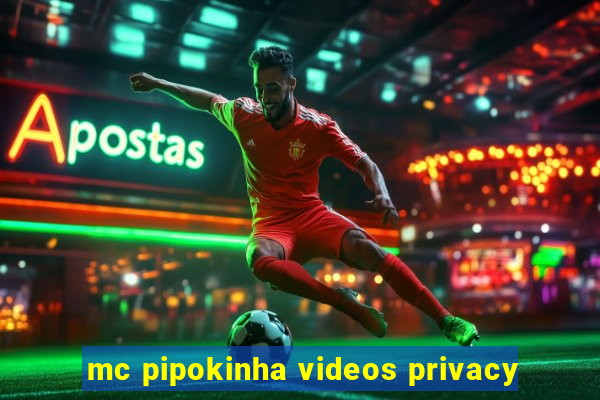 mc pipokinha videos privacy